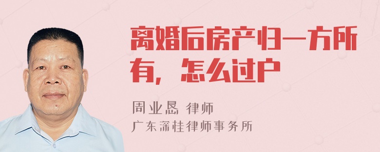 离婚后房产归一方所有，怎么过户