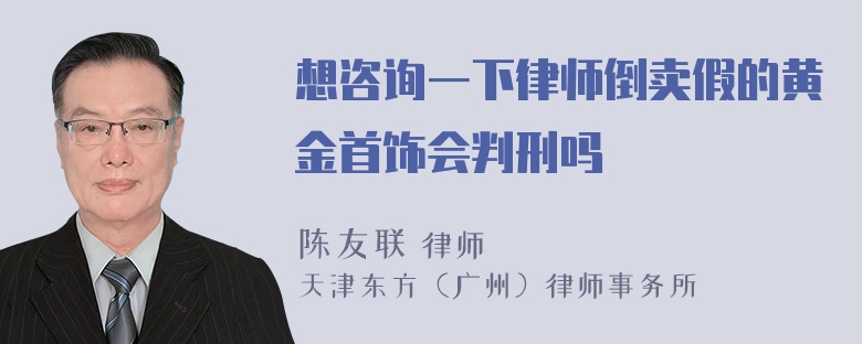 想咨询一下律师倒卖假的黄金首饰会判刑吗