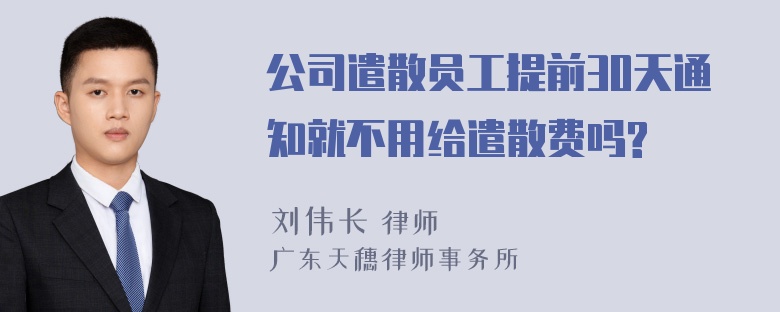 公司遣散员工提前30天通知就不用给遣散费吗?