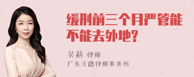 缓刑前三个月严管能不能去外地?