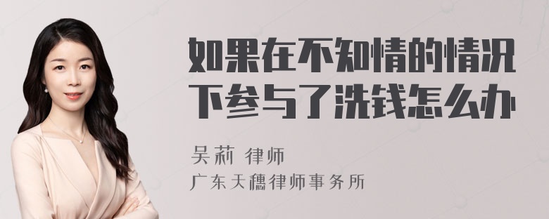 如果在不知情的情况下参与了洗钱怎么办