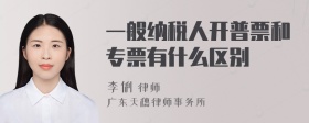 一般纳税人开普票和专票有什么区别