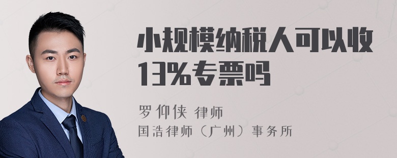 小规模纳税人可以收13%专票吗