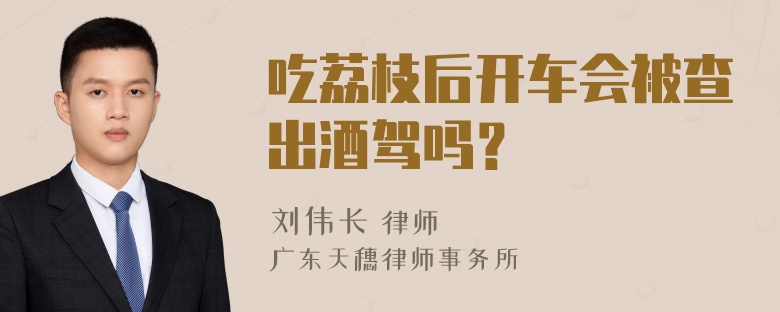 吃荔枝后开车会被查出酒驾吗？