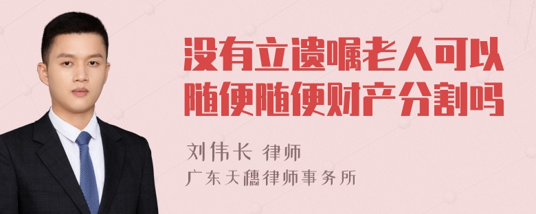 没有立遗嘱老人可以随便随便财产分割吗