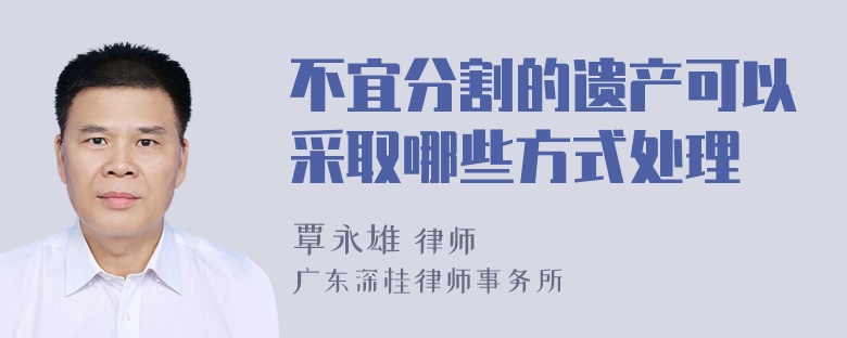 不宜分割的遗产可以采取哪些方式处理