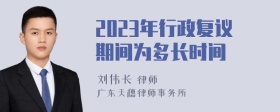 2023年行政复议期间为多长时间