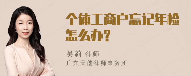 个体工商户忘记年检怎么办?