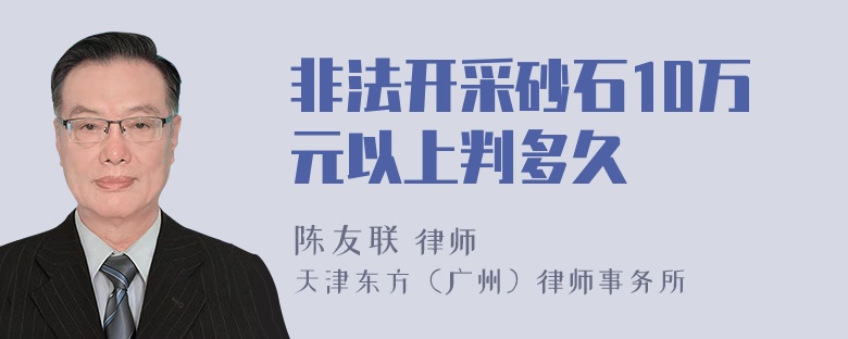 非法开采砂石10万元以上判多久