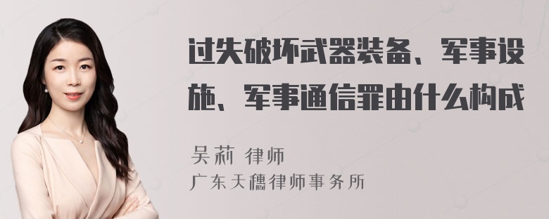 过失破坏武器装备、军事设施、军事通信罪由什么构成