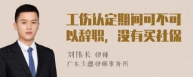 工伤认定期间可不可以辞职，没有买社保