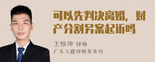 可以先判决离婚，财产分割另案起诉吗