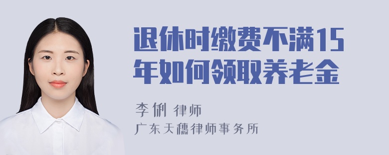 退休时缴费不满15年如何领取养老金