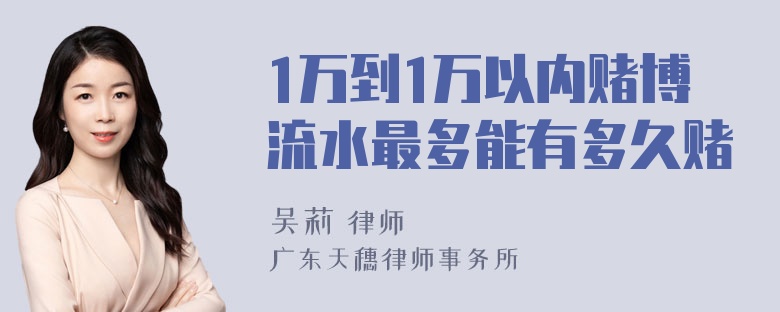 1万到1万以内赌博流水最多能有多久赌