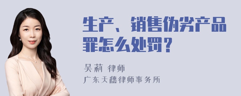 生产、销售伪劣产品罪怎么处罚？