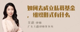 如何去成立私募基金，组织形式有什么