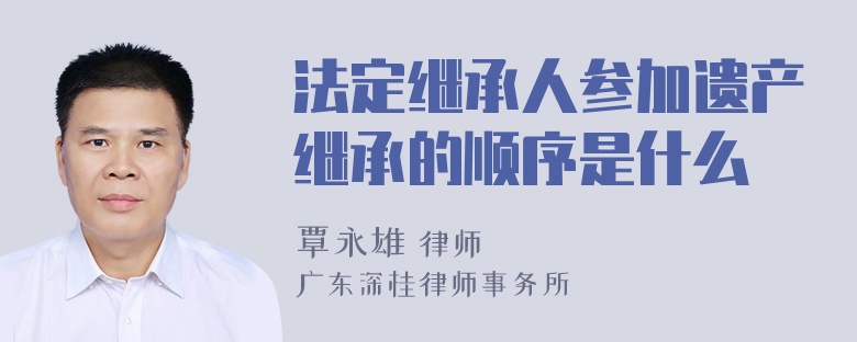 法定继承人参加遗产继承的顺序是什么