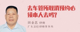 去车管所取消预约必须本人去吗?