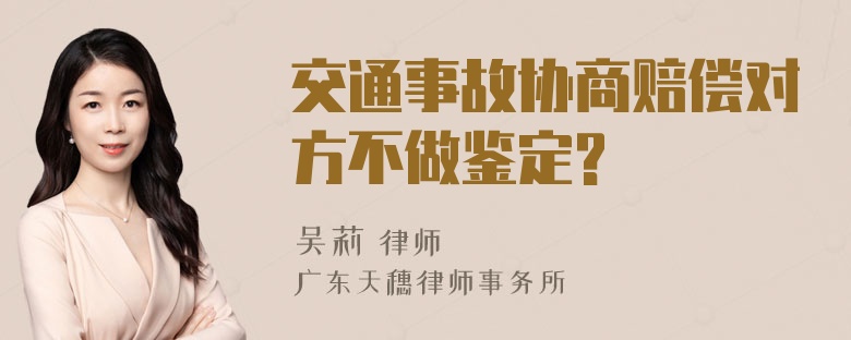 交通事故协商赔偿对方不做鉴定?