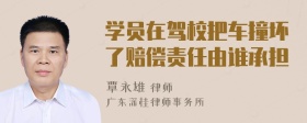 学员在驾校把车撞坏了赔偿责任由谁承担