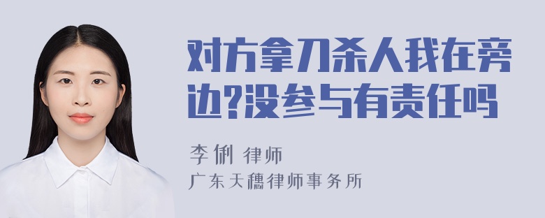 对方拿刀杀人我在旁边?没参与有责任吗