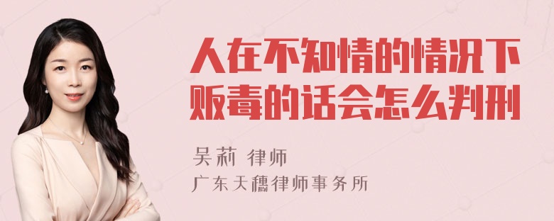 人在不知情的情况下贩毒的话会怎么判刑