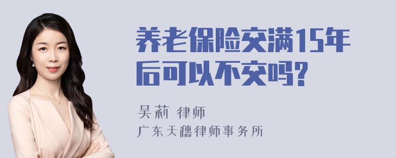 养老保险交满15年后可以不交吗?