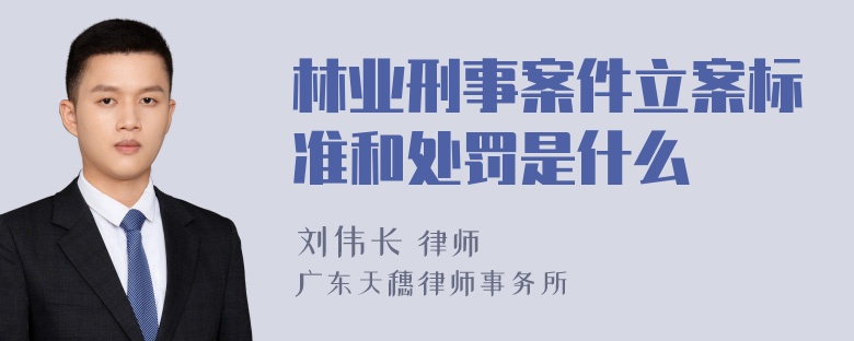 林业刑事案件立案标准和处罚是什么