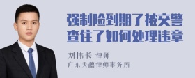 强制险到期了被交警查住了如何处理违章