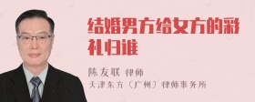 结婚男方给女方的彩礼归谁