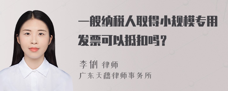 一般纳税人取得小规模专用发票可以抵扣吗？