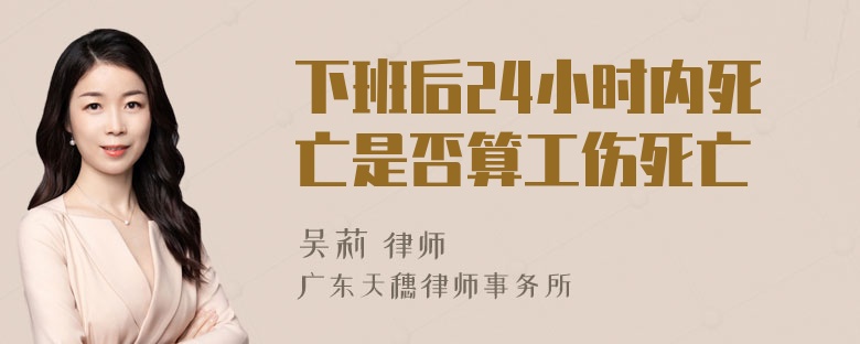 下班后24小时内死亡是否算工伤死亡