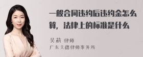 一般合同违约后违约金怎么算，法律上的标准是什么