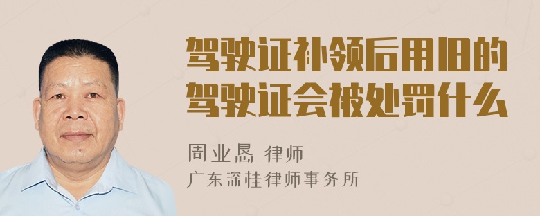 驾驶证补领后用旧的驾驶证会被处罚什么