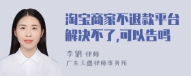 淘宝商家不退款平台解决不了,可以告吗