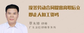 没签劳动合同提出离职后立即走人扣工资吗