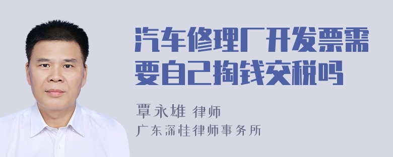 汽车修理厂开发票需要自己掏钱交税吗