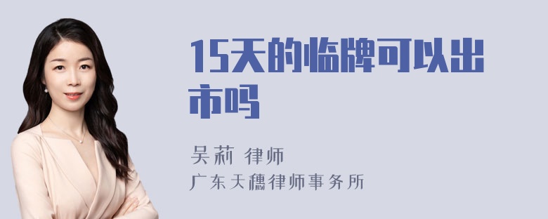 15天的临牌可以出市吗