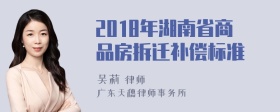 2018年湖南省商品房拆迁补偿标准