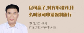 官司赢了,对方不给钱,什么时候可申请强制施行