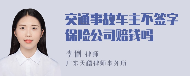 交通事故车主不签字保险公司赔钱吗