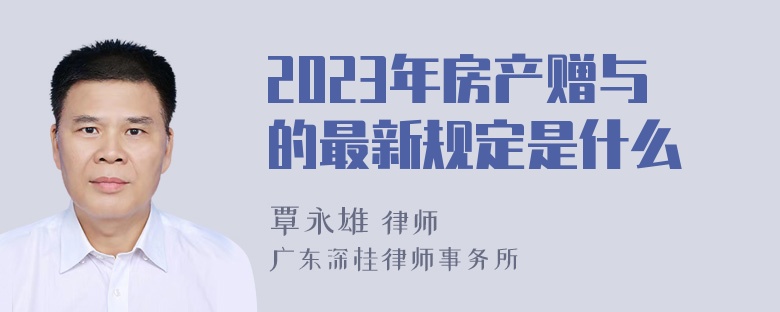 2023年房产赠与的最新规定是什么