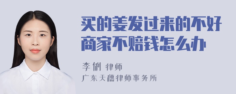 买的姜发过来的不好商家不赔钱怎么办