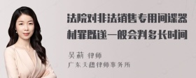 法院对非法销售专用间谍器材罪既遂一般会判多长时间