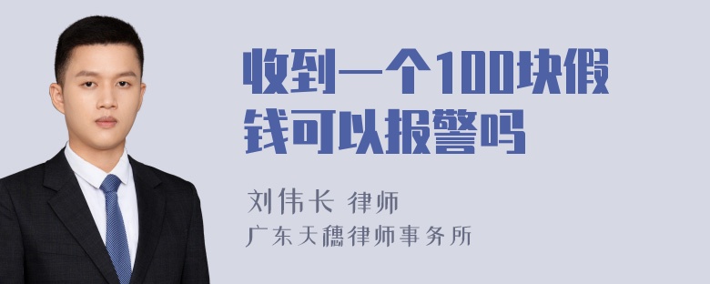 收到一个100块假钱可以报警吗