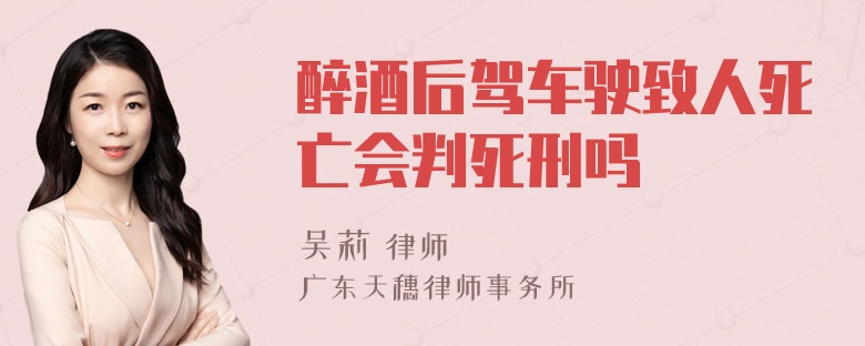 醉酒后驾车驶致人死亡会判死刑吗