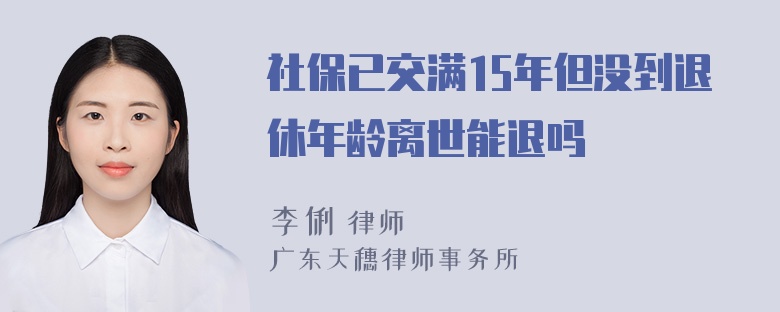 社保已交满15年但没到退休年龄离世能退吗