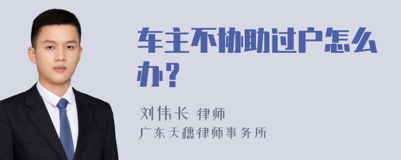 车主不协助过户怎么办？