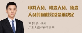 审判人员、检查人员、侦查人员的回避分别是谁决定