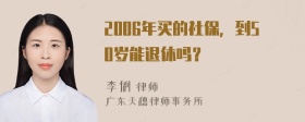 2006年买的社保，到50岁能退休吗？